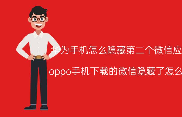 华为手机怎么隐藏第二个微信应用 oppo手机下载的微信隐藏了怎么弄？